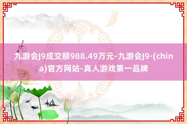 九游会J9成交额988.49万元-九游会J9·(china)官方网站-真人游戏第一品牌