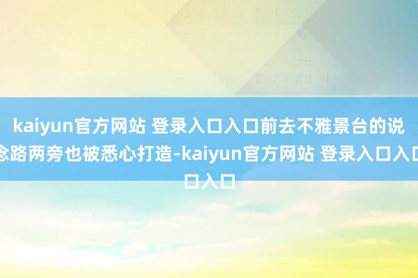 kaiyun官方网站 登录入口入口前去不雅景台的说念路两旁也被悉心打造-kaiyun官方网站 登录入口入口