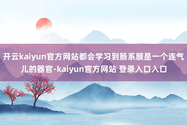 开云kaiyun官方网站都会学习到肠系膜是一个连气儿的器官-kaiyun官方网站 登录入口入口