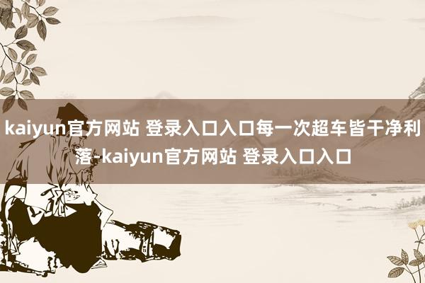 kaiyun官方网站 登录入口入口每一次超车皆干净利落-kaiyun官方网站 登录入口入口