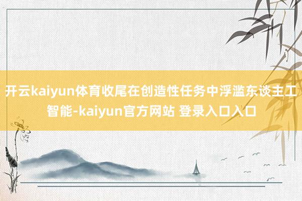 开云kaiyun体育收尾在创造性任务中浮滥东谈主工智能-kaiyun官方网站 登录入口入口