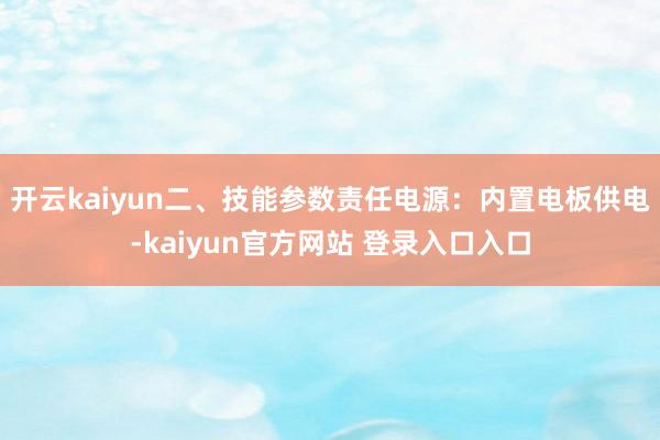 开云kaiyun二、技能参数责任电源：内置电板供电-kaiyun官方网站 登录入口入口