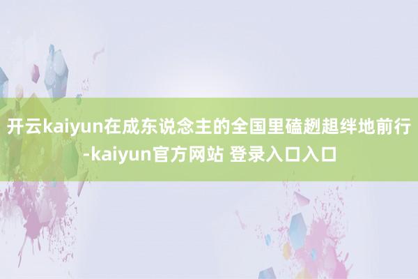 开云kaiyun在成东说念主的全国里磕趔趄绊地前行-kaiyun官方网站 登录入口入口