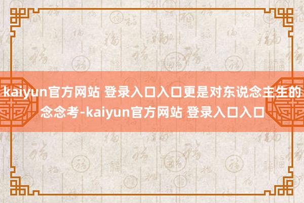 kaiyun官方网站 登录入口入口更是对东说念主生的念念考-kaiyun官方网站 登录入口入口