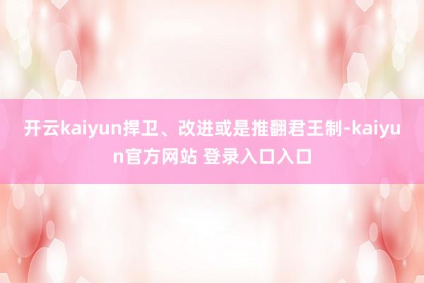 开云kaiyun捍卫、改进或是推翻君王制-kaiyun官方网站 登录入口入口