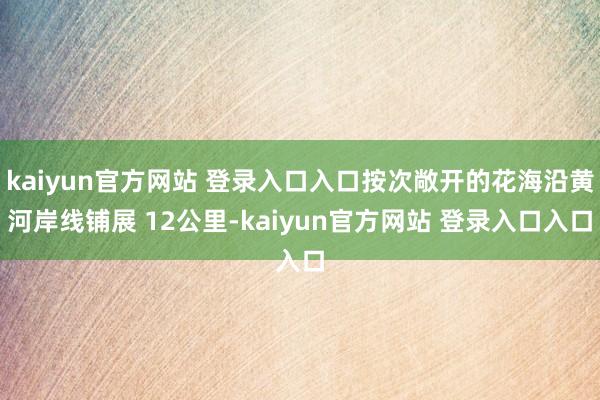 kaiyun官方网站 登录入口入口按次敞开的花海沿黄河岸线铺展 12公里-kaiyun官方网站 登录入口入口