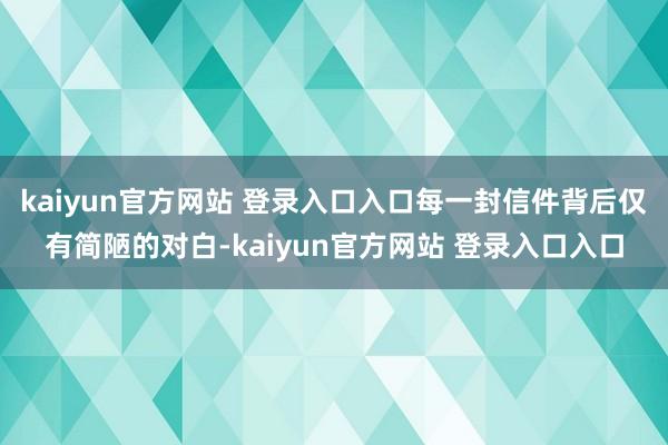 kaiyun官方网站 登录入口入口每一封信件背后仅有简陋的对白-kaiyun官方网站 登录入口入口