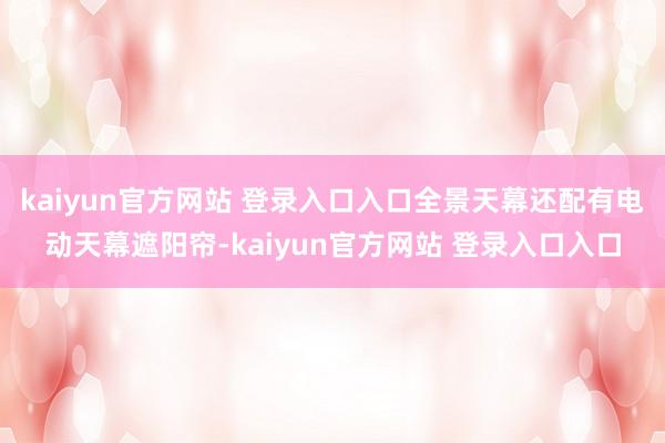 kaiyun官方网站 登录入口入口全景天幕还配有电动天幕遮阳帘-kaiyun官方网站 登录入口入口
