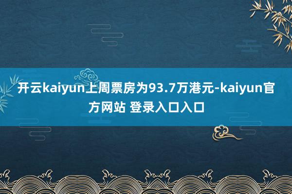 开云kaiyun上周票房为93.7万港元-kaiyun官方网站 登录入口入口