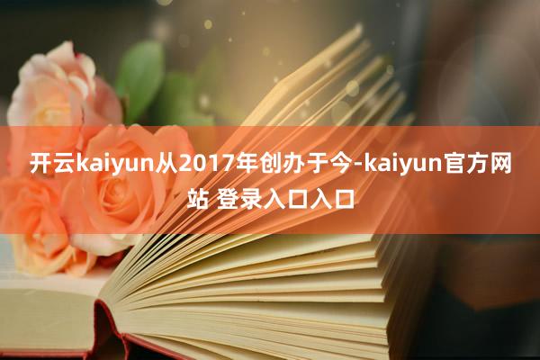 开云kaiyun从2017年创办于今-kaiyun官方网站 登录入口入口