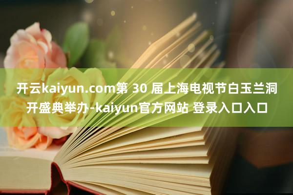 开云kaiyun.com第 30 届上海电视节白玉兰洞开盛典举办-kaiyun官方网站 登录入口入口