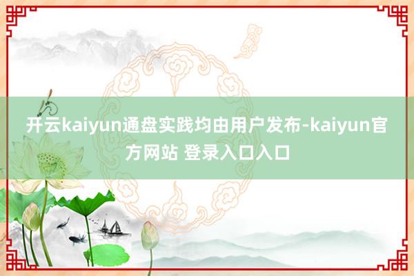 开云kaiyun通盘实践均由用户发布-kaiyun官方网站 登录入口入口