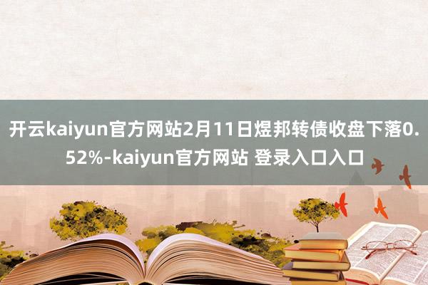 开云kaiyun官方网站2月11日煜邦转债收盘下落0.52%-kaiyun官方网站 登录入口入口