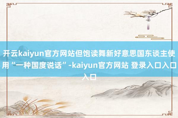 开云kaiyun官方网站但饱读舞新好意思国东谈主使用“一种国度说话”-kaiyun官方网站 登录入口入口
