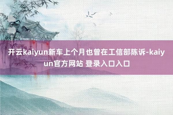 开云kaiyun新车上个月也曾在工信部陈诉-kaiyun官方网站 登录入口入口