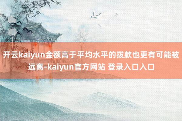开云kaiyun金额高于平均水平的拨款也更有可能被远离-kaiyun官方网站 登录入口入口