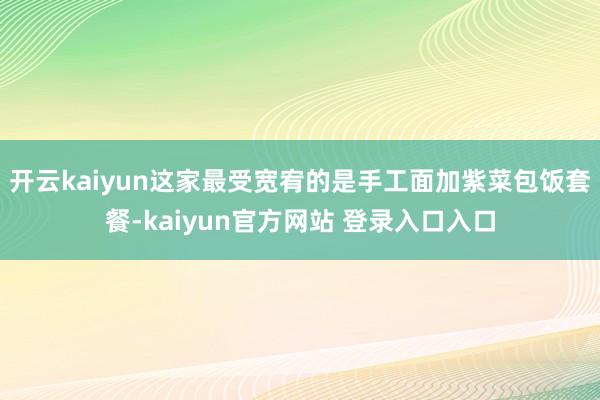 开云kaiyun这家最受宽宥的是手工面加紫菜包饭套餐-kaiyun官方网站 登录入口入口