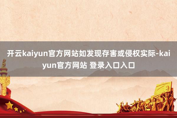 开云kaiyun官方网站如发现存害或侵权实际-kaiyun官方网站 登录入口入口