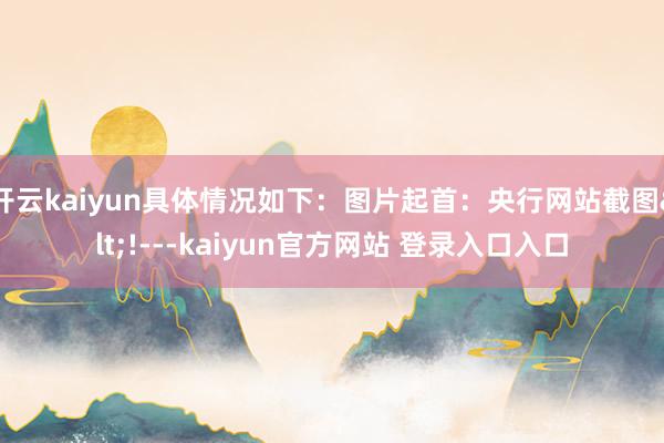 开云kaiyun具体情况如下：图片起首：央行网站截图<!---kaiyun官方网站 登录入口入口
