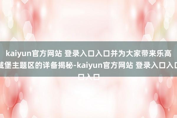 kaiyun官方网站 登录入口入口并为大家带来乐高城堡主题区的详备揭秘-kaiyun官方网站 登录入口入口