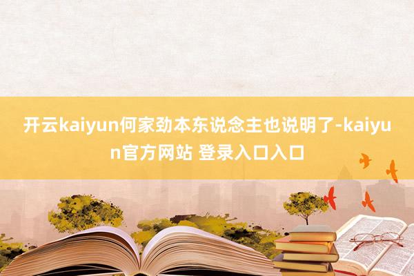 开云kaiyun何家劲本东说念主也说明了-kaiyun官方网站 登录入口入口