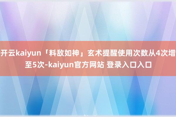 开云kaiyun「料敌如神」玄术提醒使用次数从4次增至5次-kaiyun官方网站 登录入口入口