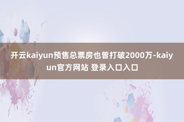 开云kaiyun预售总票房也曾打破2000万-kaiyun官方网站 登录入口入口