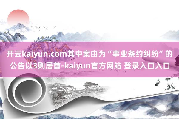 开云kaiyun.com其中案由为“事业条约纠纷”的公告以3则居首-kaiyun官方网站 登录入口入口