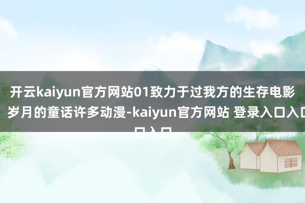 开云kaiyun官方网站01致力于过我方的生存电影：岁月的童话许多动漫-kaiyun官方网站 登录入口入口