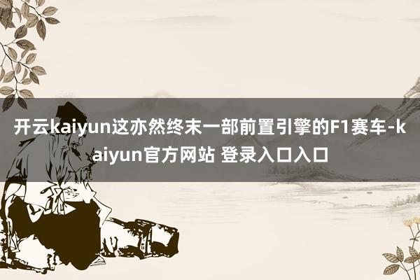 开云kaiyun这亦然终末一部前置引擎的F1赛车-kaiyun官方网站 登录入口入口