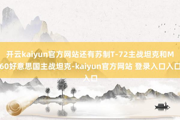 开云kaiyun官方网站还有苏制T-72主战坦克和M60好意思国主战坦克-kaiyun官方网站 登录入口入口