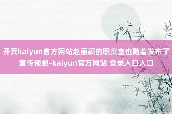 开云kaiyun官方网站赵丽颖的职责室也随着发布了宣传预报-kaiyun官方网站 登录入口入口