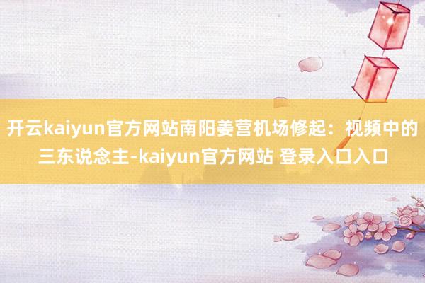 开云kaiyun官方网站南阳姜营机场修起:视频中的三东说念主-kaiyun官方网站 登录入口入口