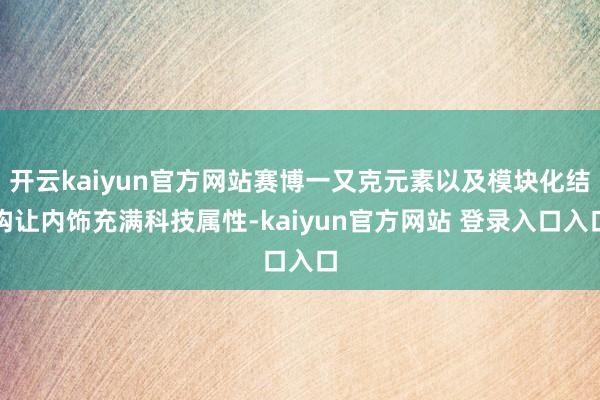 开云kaiyun官方网站赛博一又克元素以及模块化结构让内饰充满科技属性-kaiyun官方网站 登录入口入口