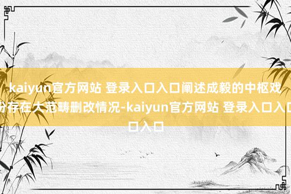 kaiyun官方网站 登录入口入口阐述成毅的中枢戏份存在大范畴删改情况-kaiyun官方网站 登录入口入口