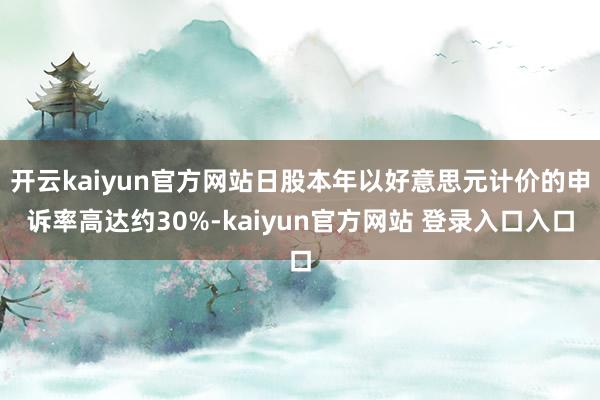 开云kaiyun官方网站日股本年以好意思元计价的申诉率高达约30%-kaiyun官方网站 登录入口入口