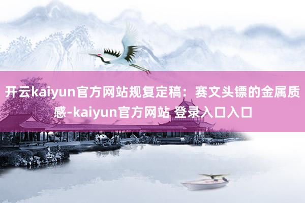开云kaiyun官方网站规复定稿：赛文头镖的金属质感-kaiyun官方网站 登录入口入口