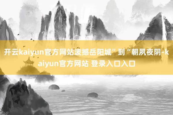 开云kaiyun官方网站波撼岳阳城”到“朝夙夜阴-kaiyun官方网站 登录入口入口