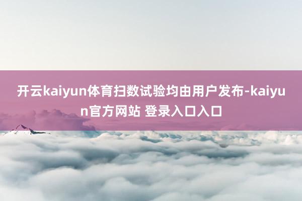 开云kaiyun体育扫数试验均由用户发布-kaiyun官方网站 登录入口入口
