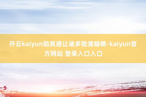 开云kaiyun助其避让诸多险滩暗礁-kaiyun官方网站 登录入口入口
