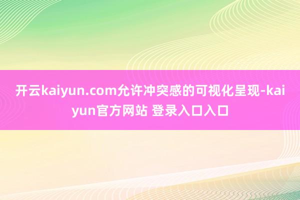 开云kaiyun.com允许冲突感的可视化呈现-kaiyun官方网站 登录入口入口