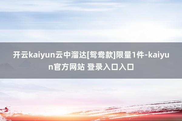 开云kaiyun云中溜达[鸳鸯款]限量1件-kaiyun官方网站 登录入口入口
