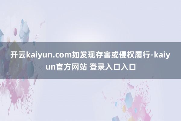开云kaiyun.com如发现存害或侵权履行-kaiyun官方网站 登录入口入口