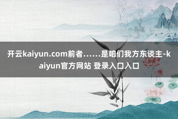 开云kaiyun.com前者……是咱们我方东谈主-kaiyun官方网站 登录入口入口