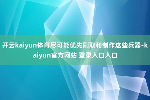 开云kaiyun体育尽可能优先刷取和制作这些兵器-kaiyun官方网站 登录入口入口