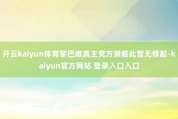 开云kaiyun体育黎巴嫩真主党方濒临此暂无修起-kaiyun官方网站 登录入口入口