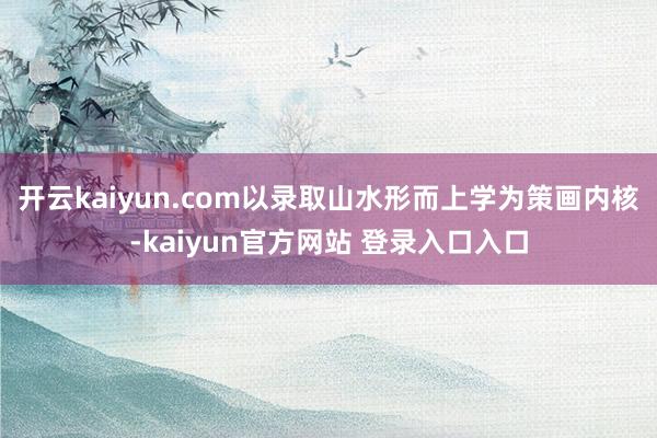 开云kaiyun.com以录取山水形而上学为策画内核-kaiyun官方网站 登录入口入口