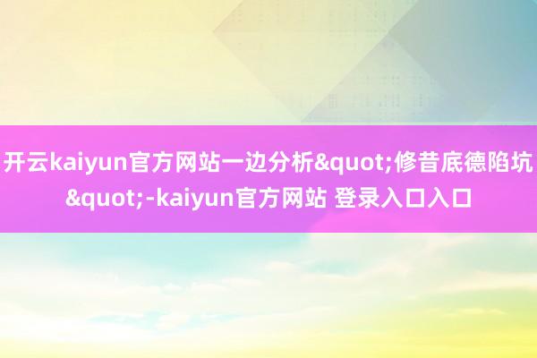 开云kaiyun官方网站一边分析"修昔底德陷坑"-kaiyun官方网站 登录入口入口
