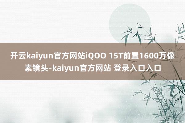 开云kaiyun官方网站iQOO 15T前置1600万像素镜头-kaiyun官方网站 登录入口入口