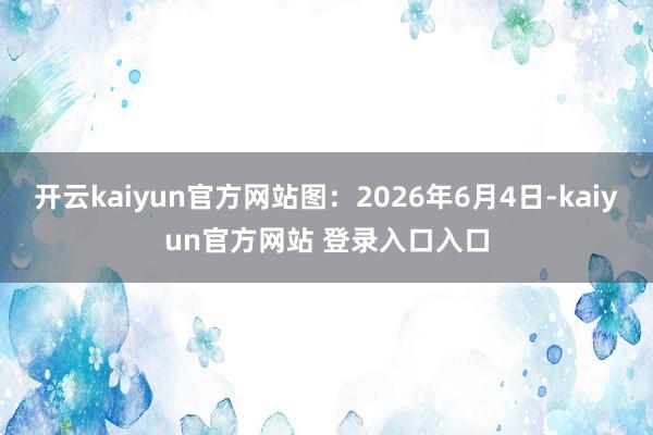 开云kaiyun官方网站图：2026年6月4日-kaiyun官方网站 登录入口入口